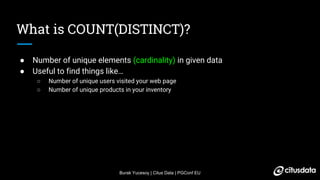 Burak Yucesoy | Citus Data | PGConf EU
What is COUNT(DISTINCT)?
● Number of unique elements (cardinality) in given data
● ...