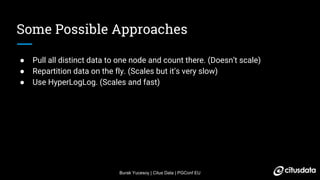 Burak Yucesoy | Citus Data | PGConf EU
Some Possible Approaches
● Pull all distinct data to one node and count there. (Doe...