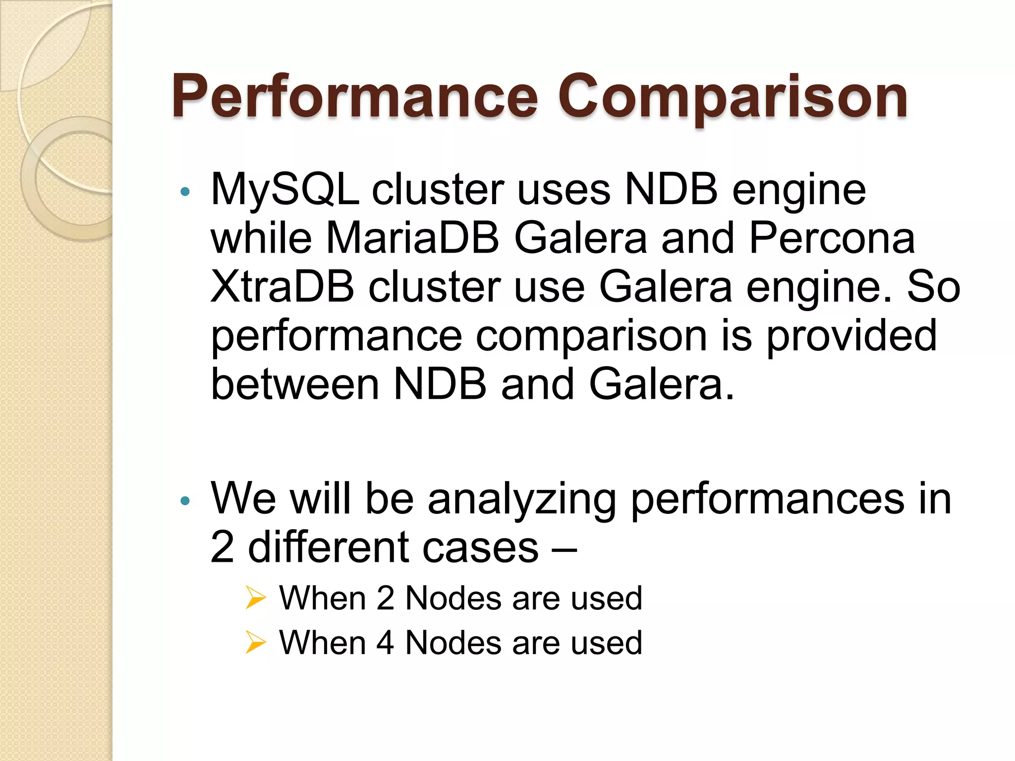 Performance Comparison • MySQL cluster uses NDB engine while MariaDB Galera and Percona XtraDB cluster use Galera engine. So performance comparison is provided between NDB and Galera. • We will be analyzing performances in 2 different cases –  When 2 Nodes are used  When 4 Nodes are used 