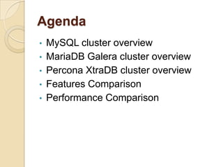 Agenda
• MySQL cluster overview
• MariaDB Galera cluster overview
• Percona XtraDB cluster overview
• Features Comparison
• Performance Comparison
 