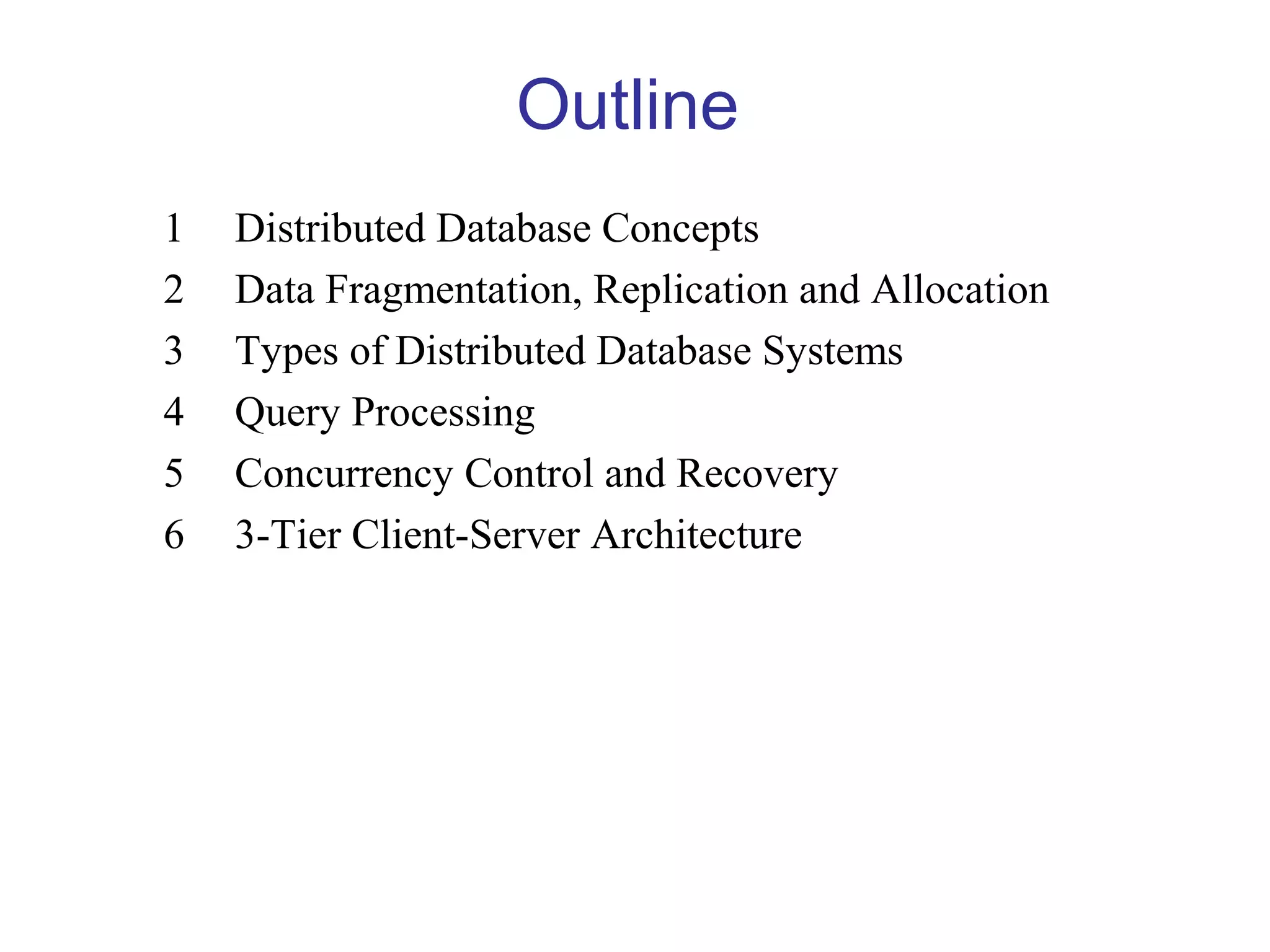 Outline
1 Distributed Database Concepts
2 Data Fragmentation, Replication and Allocation
3 Types of Distributed Database Systems
4 Query Processing
5 Concurrency Control and Recovery
6 3-Tier Client-Server Architecture
 