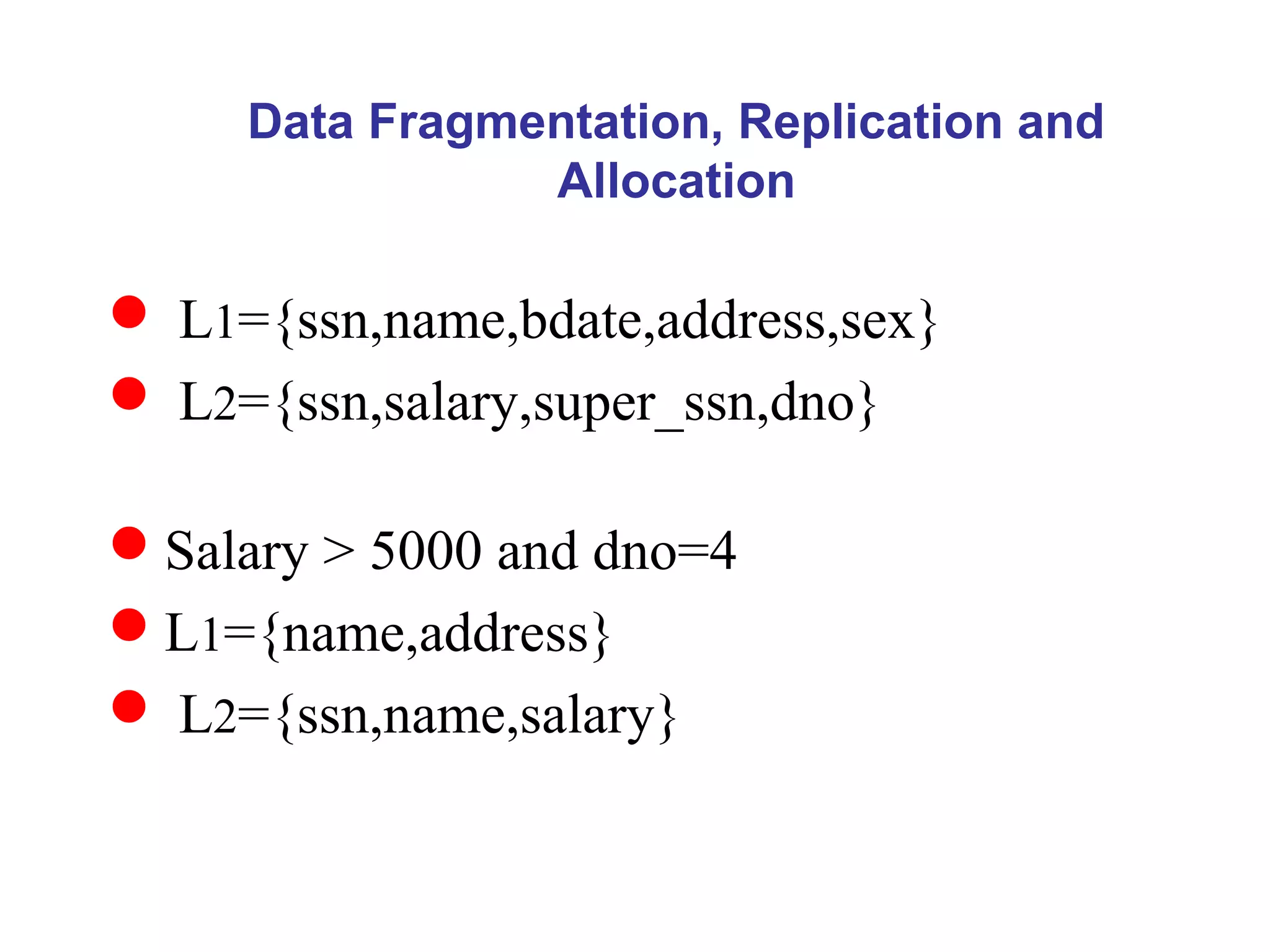  L1={ssn,name,bdate,address,sex}
 L2={ssn,salary,super_ssn,dno}
Salary > 5000 and dno=4
L1={name,address}
 L2={ssn,name,salary}
Data Fragmentation, Replication and
Allocation
 