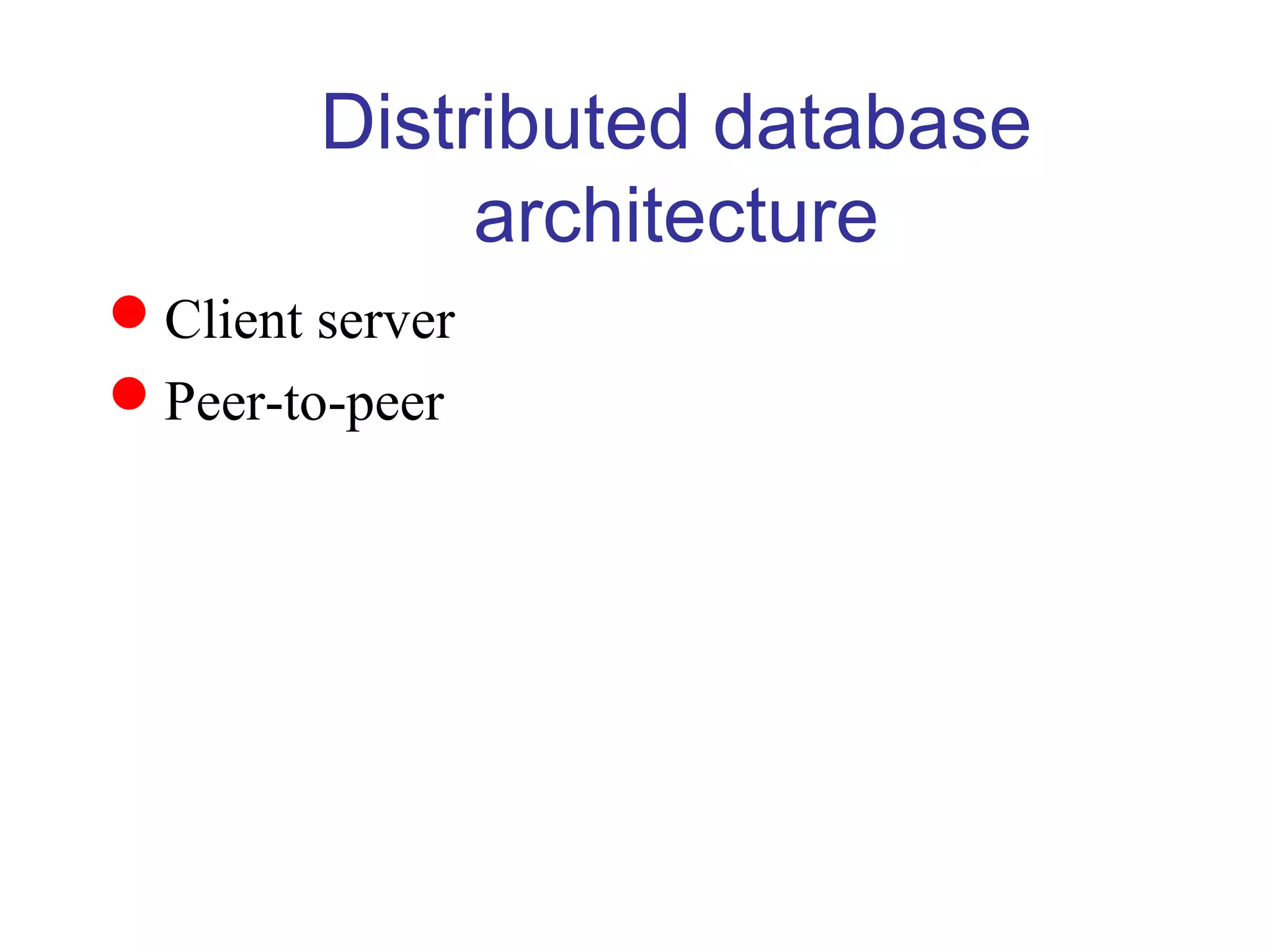 Distributed database
architecture
Client server
Peer-to-peer
 