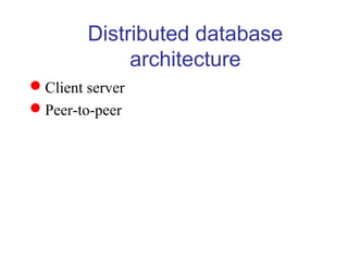 Distributed database
architecture
Client server
Peer-to-peer
 