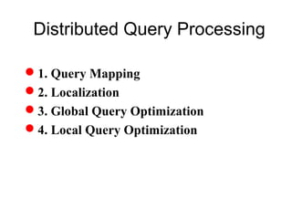 Distributed Query Processing
1. Query Mapping
2. Localization
3. Global Query Optimization
4. Local Query Optimization
 
