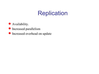 Availability.
Increased parallelism
Increased overhead on update
Replication
 