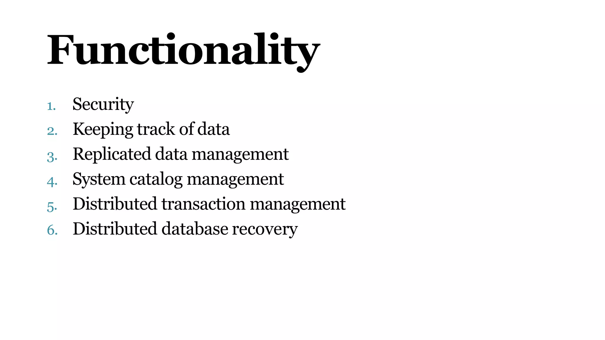 Functionality
1. Security
2. Keeping track of data
3. Replicated data management
4. System catalog management
5. Distributed transaction management
6. Distributed database recovery
 