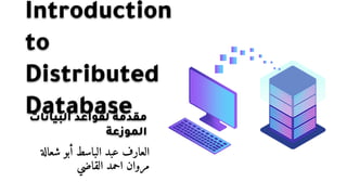 Introduction
to
Distributed
Database
‫العارف‬
‫عبد‬
‫الباسط‬
‫أبو‬
‫شعالة‬
‫مروان‬
‫احمد‬
‫القاضي‬
‫مقدمة‬
‫لقواعد‬
‫البيانات‬
‫الموزعة‬
 