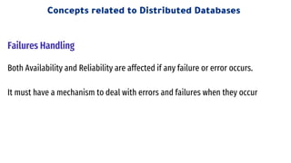 Failures Handling
Both Availability and Reliability are affected if any failure or error occurs.
It must have a mechanism to deal with errors and failures when they occur
Concepts related to Distributed Databases
 