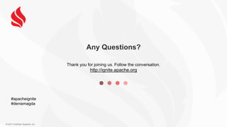 © 2017 GridGain Systems, Inc.
Any Questions?
Thank you for joining us. Follow the conversation.
http://ignite.apache.org
#apacheignite
#denismagda
 