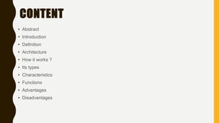 CONTENT
• Abstract
• Introduction
• Definition
• Architecture
• How it works ?
• Its types
• Characteristics
• Functions
• Advantages
• Disadvantages
 