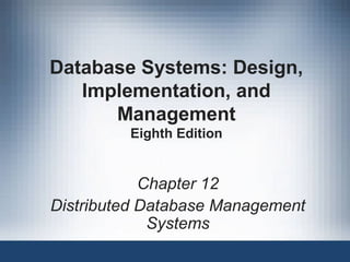 Database Systems: Design,
Implementation, and
Management
Eighth Edition
Chapter 12
Distributed Database Management
Systems
 