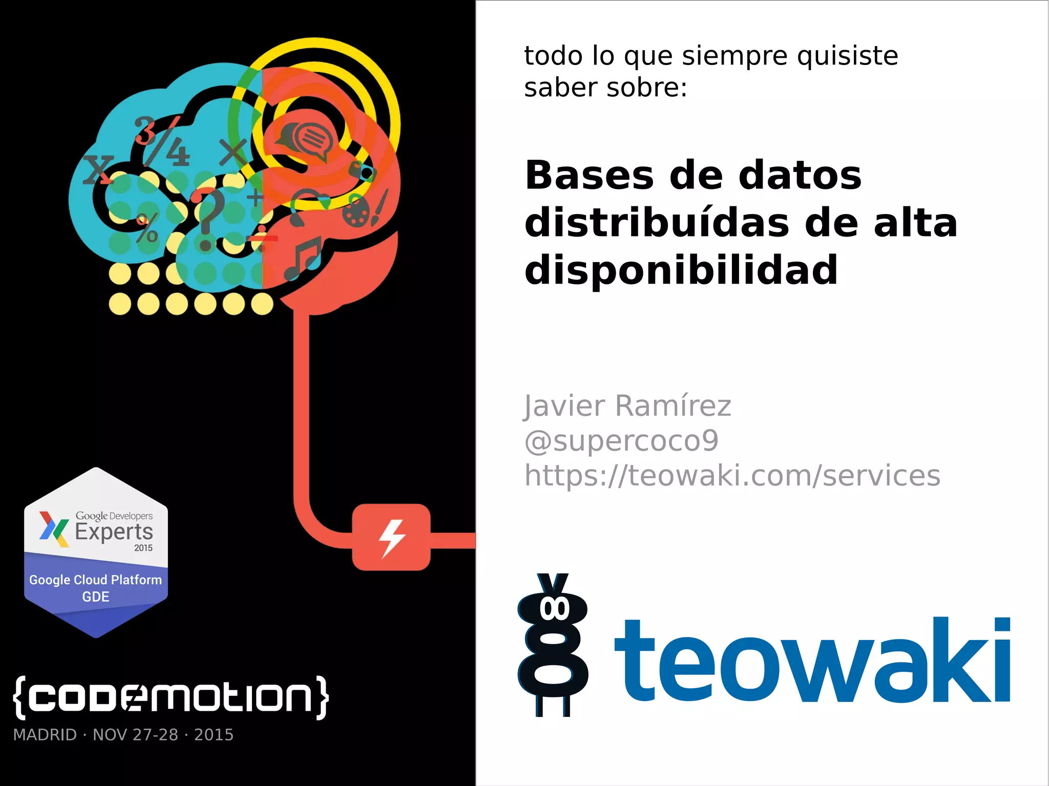 todo lo que siempre quisiste
saber sobre:
Bases de datos
distribuídas de alta
disponibilidad
Javier Ramírez
@supercoco9
https://teowaki.com/services
MADRID · NOV 27-28 · 2015
 