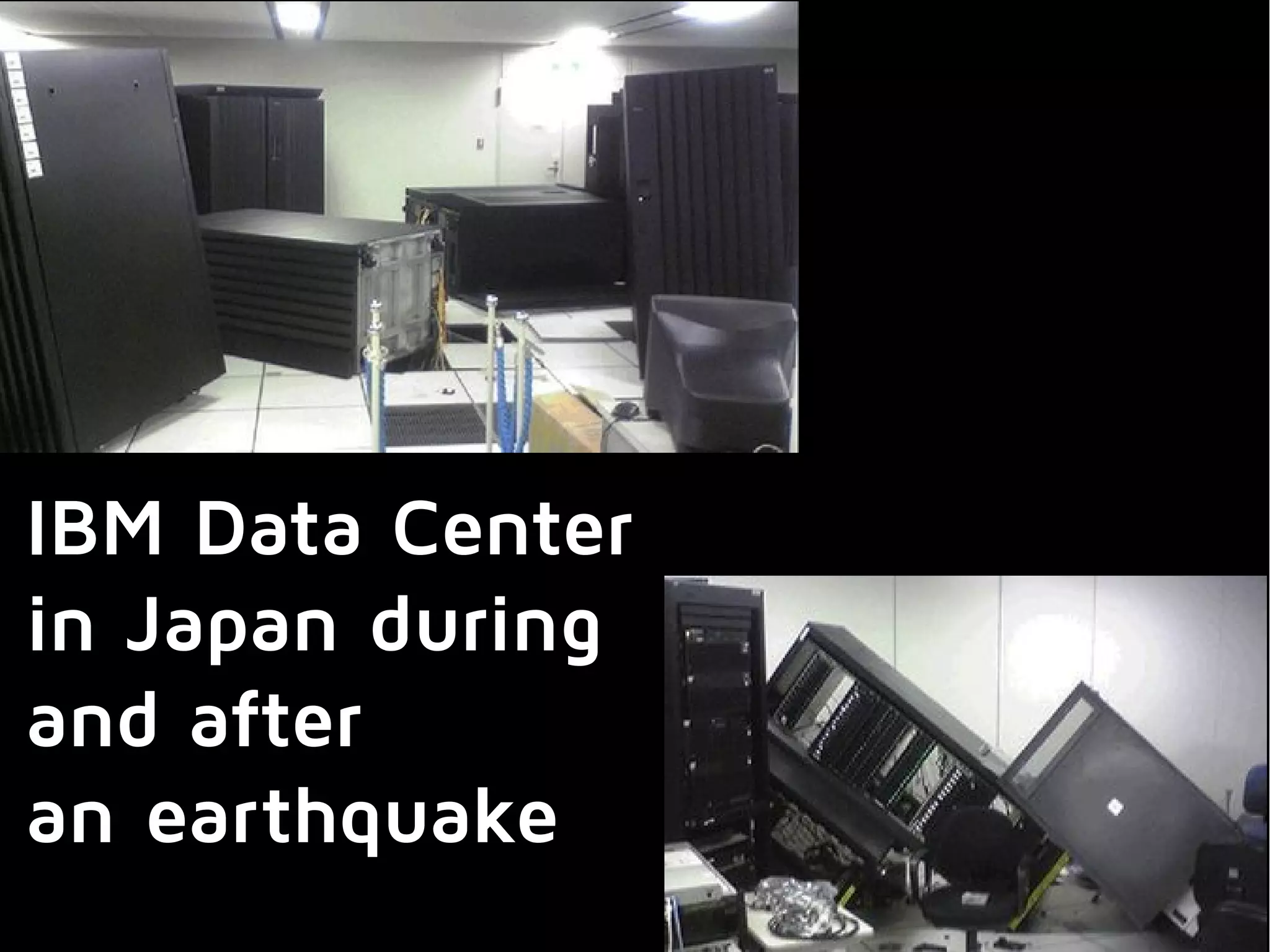IBM Data Center
in Japan during
and after
an earthquake
 
