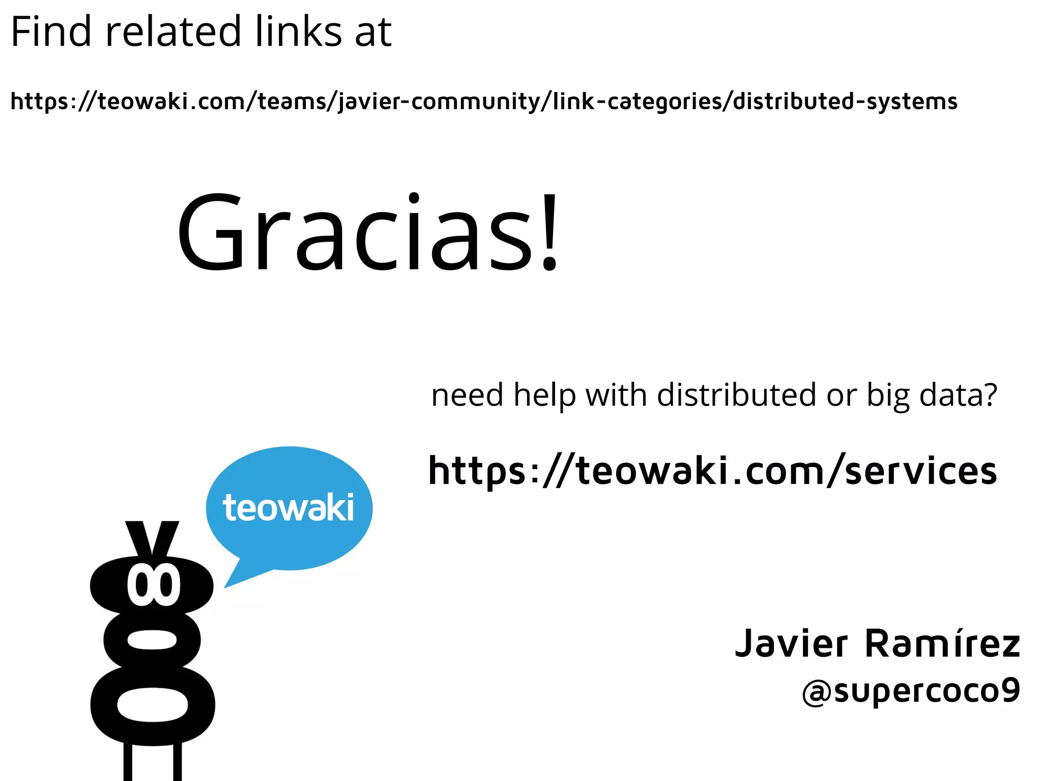 Find related links at
https://teowaki.com/teams/javier-community/link-categories/distributed-systems
Gracias!
Javier Ramírez
@supercoco9
need help with distributed or big data?
https://teowaki.com/services
 