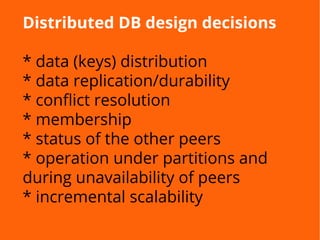 Distributed DB design decisions
* data (keys) distribution
* data replication/durability
* conflict resolution
* membership
* status of the other peers
* operation under partitions and
during unavailability of peers
* incremental scalability
 