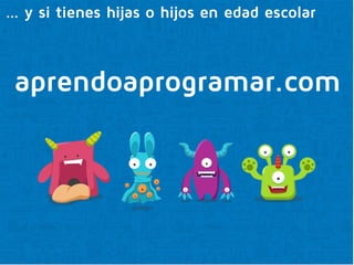 aprendoaprogramar.com
… y si tienes hijas o hijos en edad escolar
 