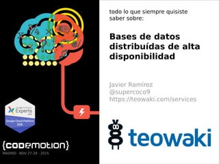 todo lo que siempre quisiste
saber sobre:
Bases de datos
distribuídas de alta
disponibilidad
Javier Ramírez
@supercoco9
https://teowaki.com/services
MADRID · NOV 27-28 · 2015
 