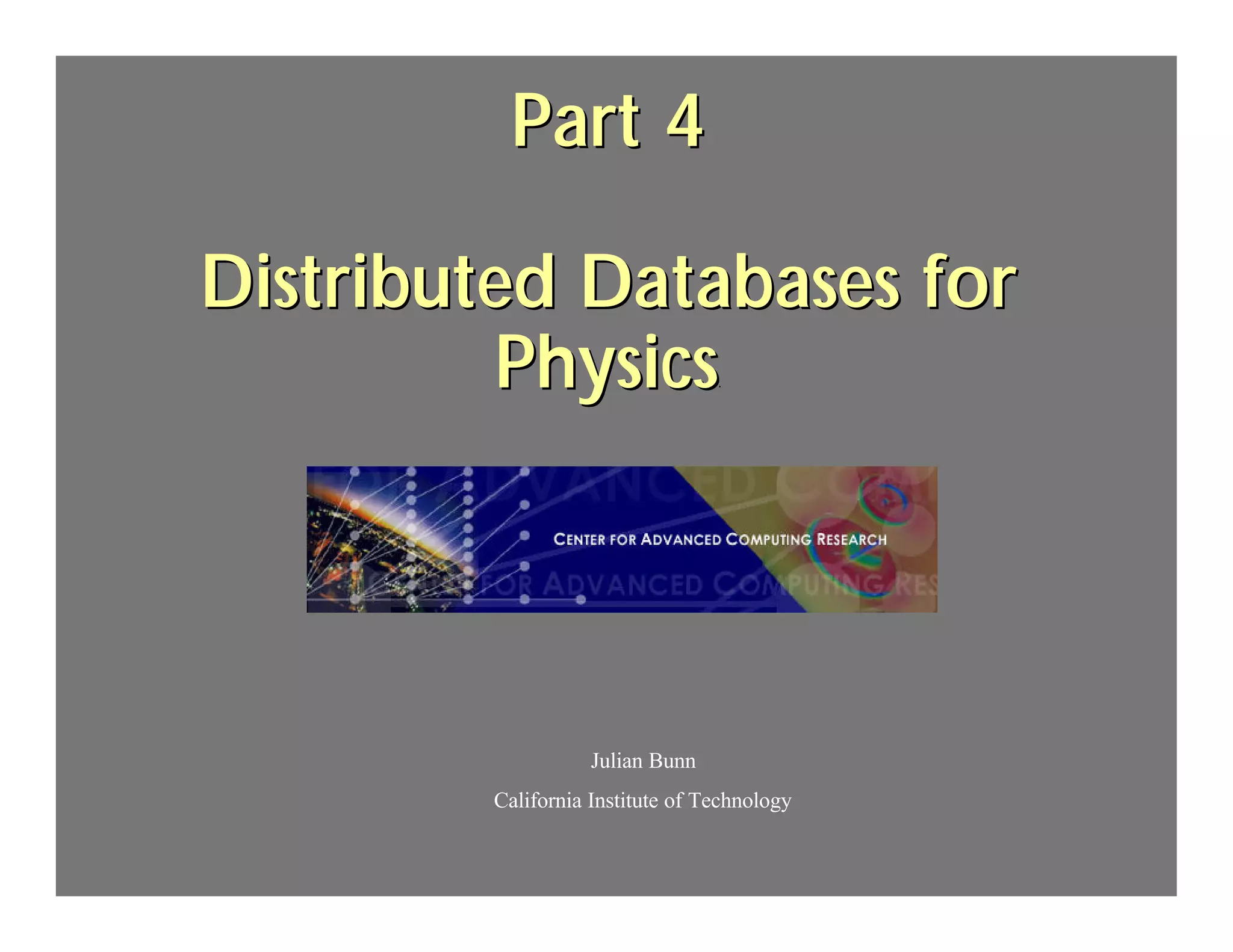 Part 4

Distributed Databases for
          Physics                .




                   Julian Bunn
        California Institute of Technology
 