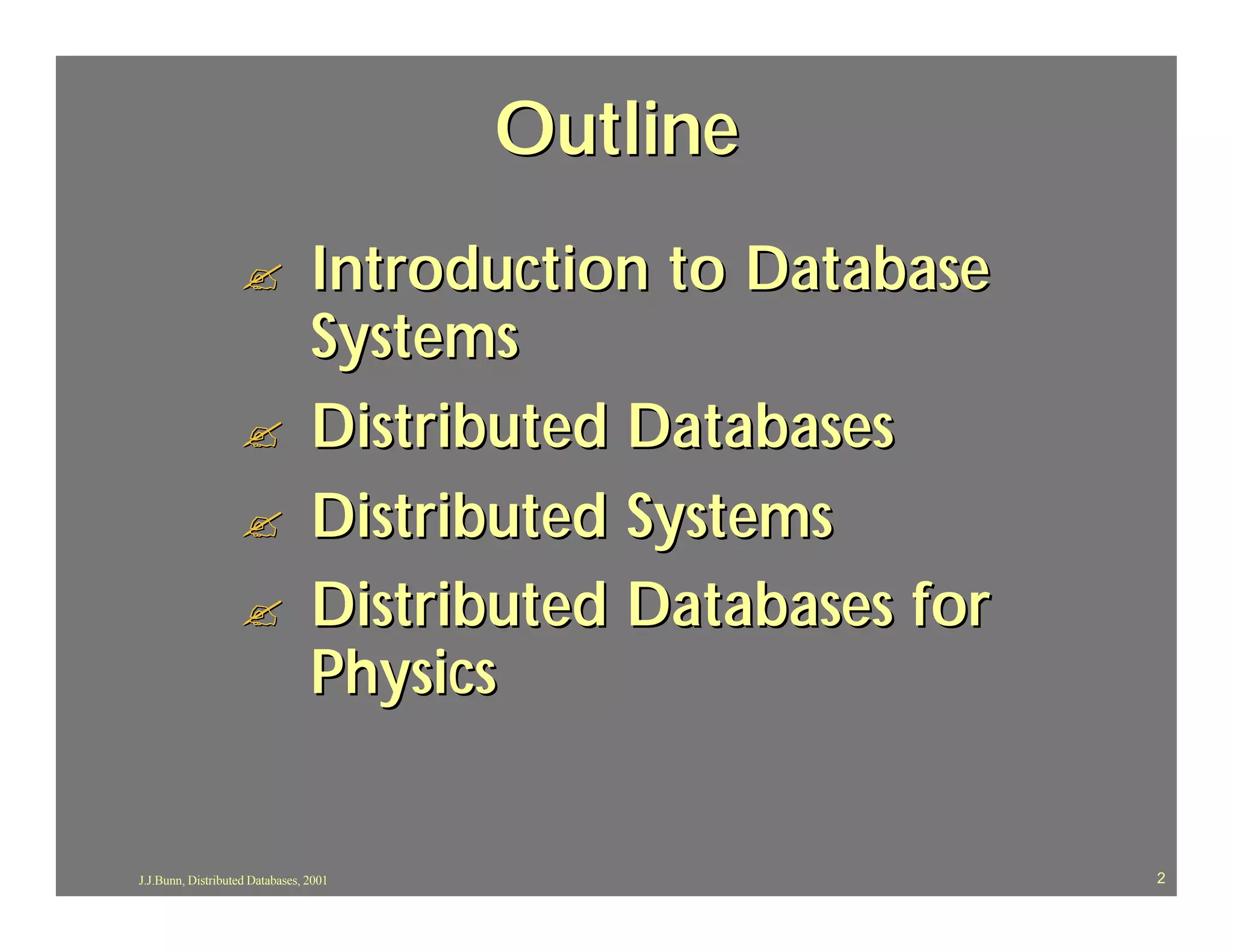 Outline
                   ?             Introduction to Database
                                 Systems
                   ?             Distributed Databases
                   ?             Distributed Systems
                   ?             Distributed Databases for
                                 Physics


J.J.Bunn, Distributed Databases, 2001                        2
 