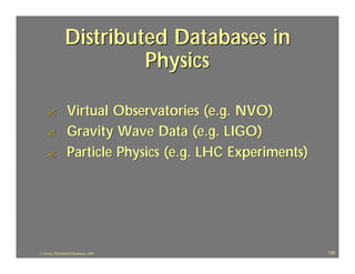 Distributed Databases in
                         Physics

    ?             Virtual Observatories (e.g. NVO)
    ?             Gravity Wave Data (e.g. LIGO)
    ?             Particle Physics (e.g. LHC Experiments)




J.J.Bunn, Distributed Databases, 2001                       126
 