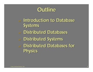 Outline
                   ?             Introduction to Database
                                 Systems
                   ?             Distributed Databases
                   ?             Distributed Systems
                   ?             Distributed Databases for
                                 Physics


J.J.Bunn, Distributed Databases, 2001                        2
 