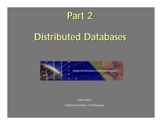 Part 2

Distributed Databases
                   .




                  Julian Bunn
       California Institute of Technology
 