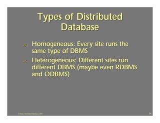 Types of Distributed
                                 Database
       ?            Homogeneous: Every site runs the
                    same type of DBMS
       ?            Heterogeneous: Different sites run
                    different DBMS (maybe even RDBMS
                    and ODBMS)




J.J.Bunn, Distributed Databases, 2001                    39
 