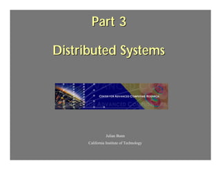 Part 3

Distributed Systems                        .




                 Julian Bunn
      California Institute of Technology
 