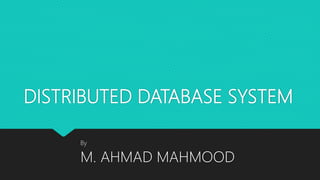 DISTRIBUTED DATABASE SYSTEM
By
M. AHMAD MAHMOOD
 