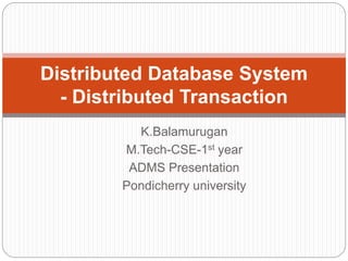 K.Balamurugan
M.Tech-CSE-1st year
ADMS Presentation
Pondicherry university
Distributed Database System
- Distributed Transaction
 