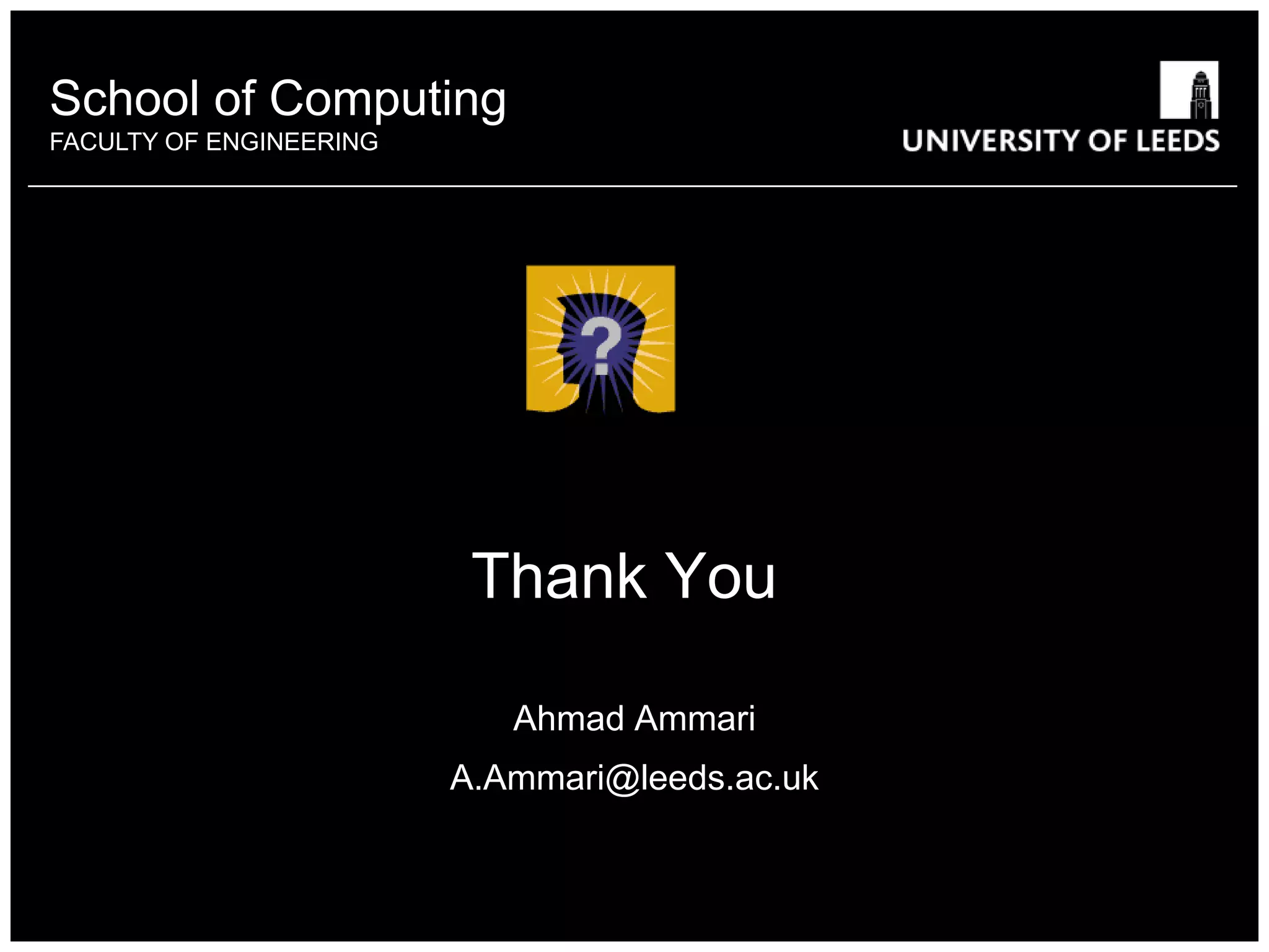School of something
          Computing
FACULTY OF ENGINEERING
           OTHER




                          Thank You

                            Ahmad Ammari
                         A.Ammari@leeds.ac.uk
 