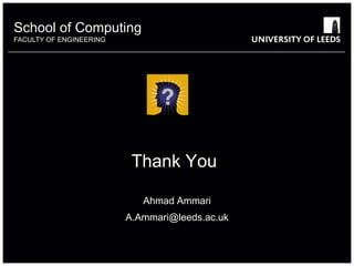 School of something
          Computing
FACULTY OF ENGINEERING
           OTHER




                          Thank You

                            Ahmad Ammari
                         A.Ammari@leeds.ac.uk
 