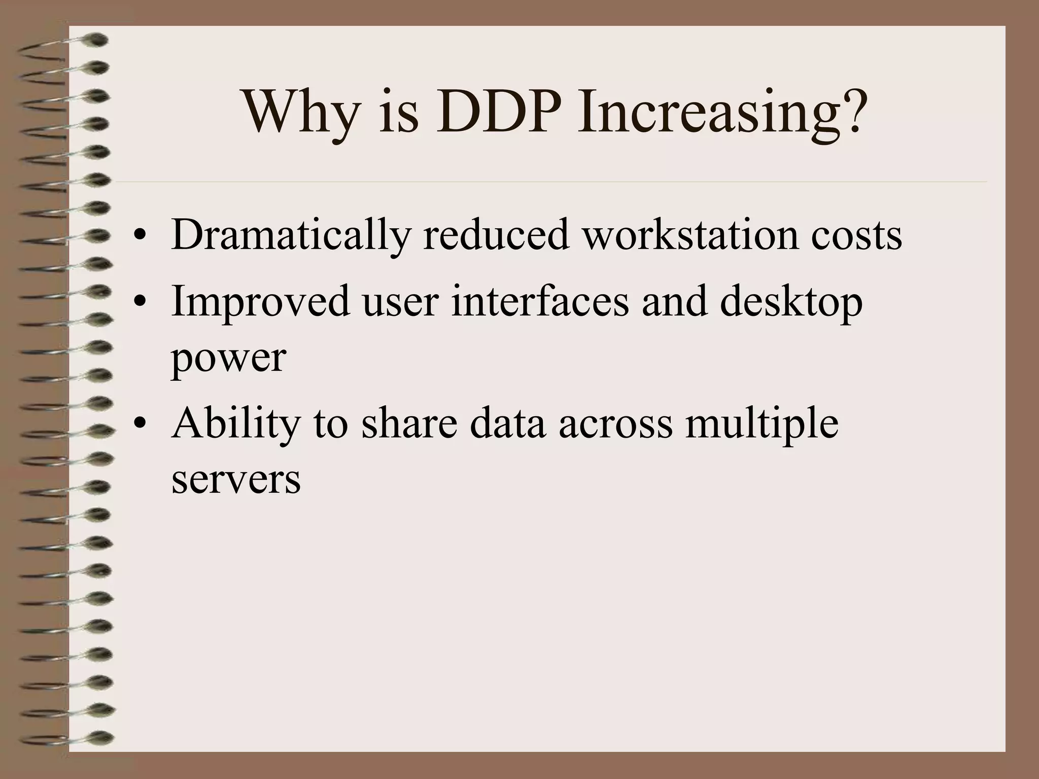 Why is DDP Increasing?
• Dramatically reduced workstation costs
• Improved user interfaces and desktop
power
• Ability to share data across multiple
servers
 