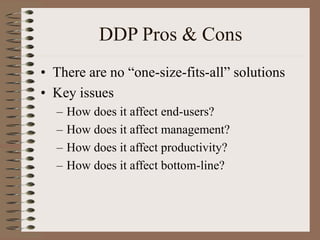 DDP Pros & Cons
• There are no “one-size-fits-all” solutions
• Key issues
– How does it affect end-users?
– How does it affect management?
– How does it affect productivity?
– How does it affect bottom-line?
 