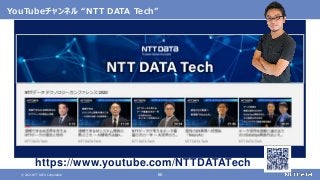 © 2021 NTT DATA Corporation 60
YouTubeチャンネル “NTT DATA Tech”
技 術 取り組 み、活 用 情 報 を中心にお 届けします
https://www.youtube.com/NTTDATATech
 