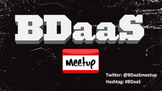 Twi$er:	@BDaaSmeetup	
Hashtag:	#BDaaS	
 