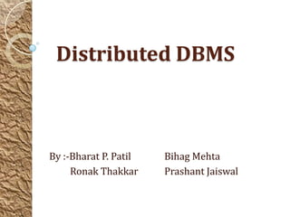 Distributed DBMS



By :-Bharat P. Patil   Bihag Mehta
     Ronak Thakkar     Prashant Jaiswal
 