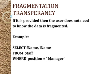 FRAGMENTATION
TRANSPERANCY
If it is provided then the user does not need
to know the data is fragmented.

Example:

SELECT fName, lName
FROM Staff
WHERE position = ‘ Manager ’
 