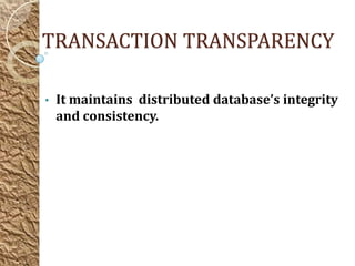 TRANSACTION TRANSPARENCY

•   It maintains distributed database’s integrity
    and consistency.
 