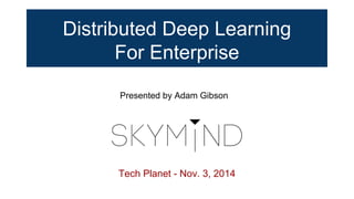 Distributed Deep Learning
For Enterprise
Tech Planet - Nov. 3, 2014
Presented by Adam Gibson
 