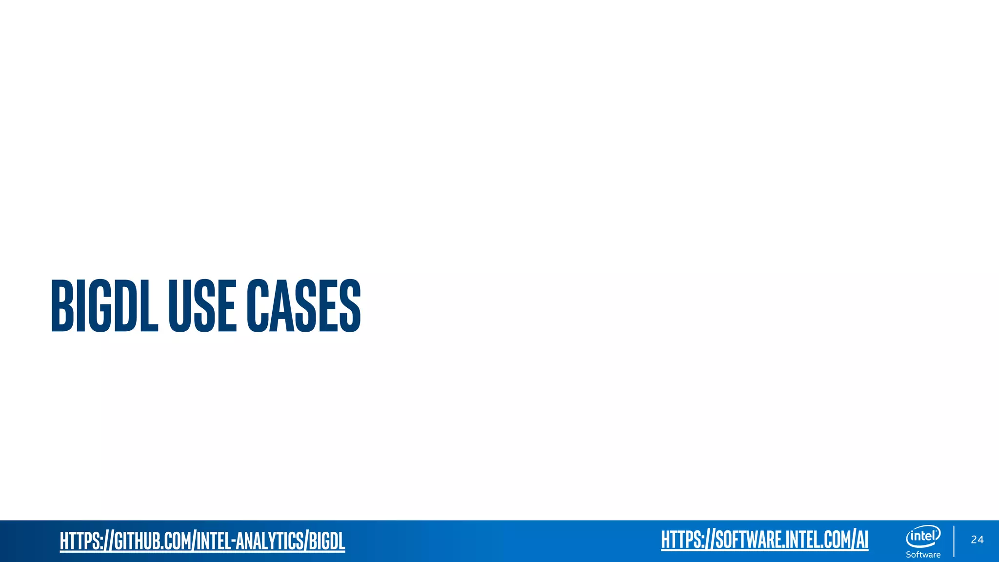 https://github.com/intel-analytics/BigDL 24 BigDLUsecases https://software.intel.com/ai 
