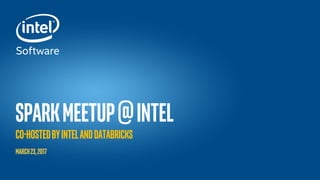 Intel® Confidential — INTERNAL USE ONLY
SPARKMEETUP@INTEL
CO-HOSTEDbyIntelandDATABRICKS
March23,2017
 