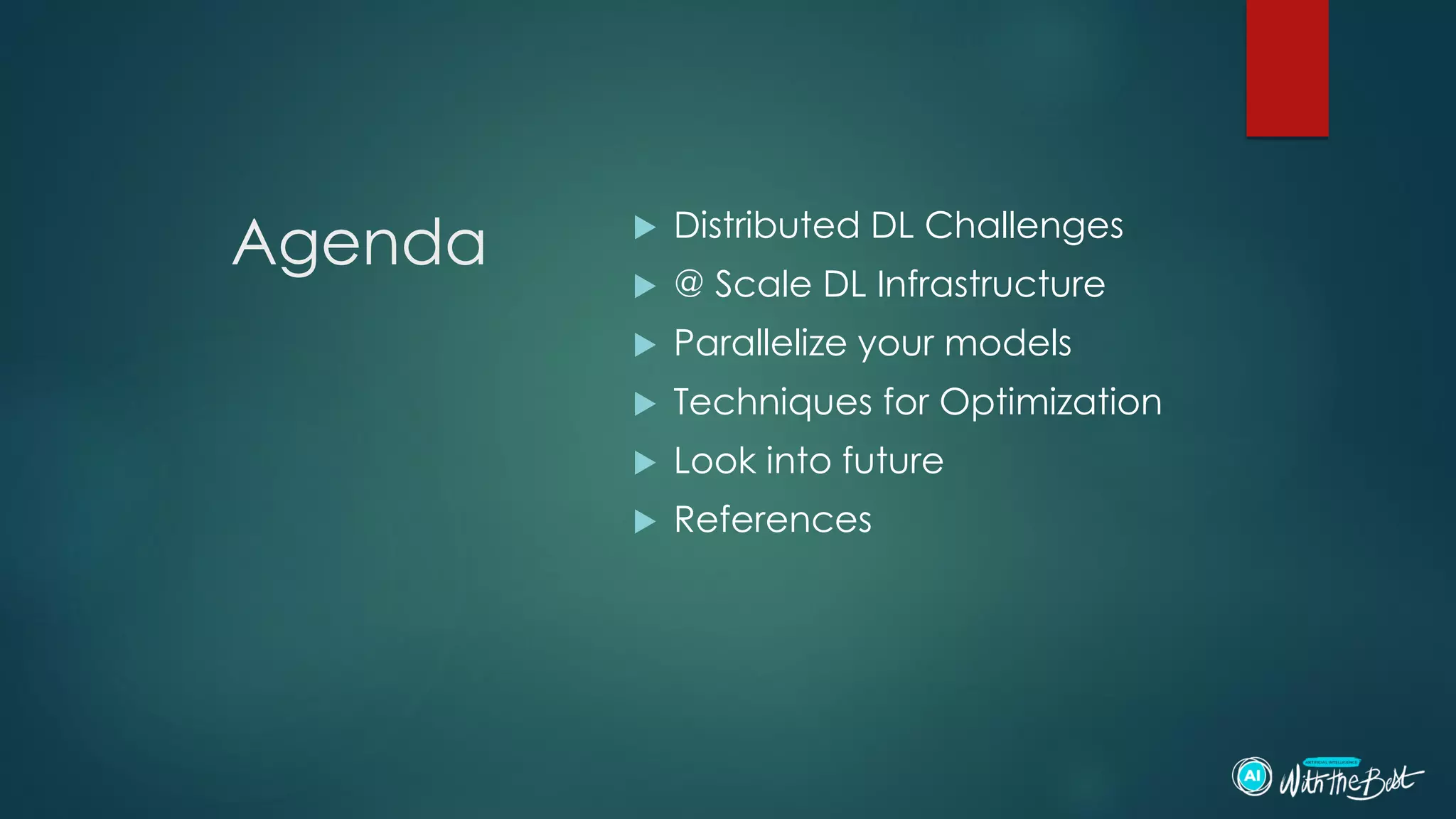 Agenda  Distributed DL Challenges
 @ Scale DL Infrastructure
 Parallelize your models
 Techniques for Optimization
 Look into future
 References
 