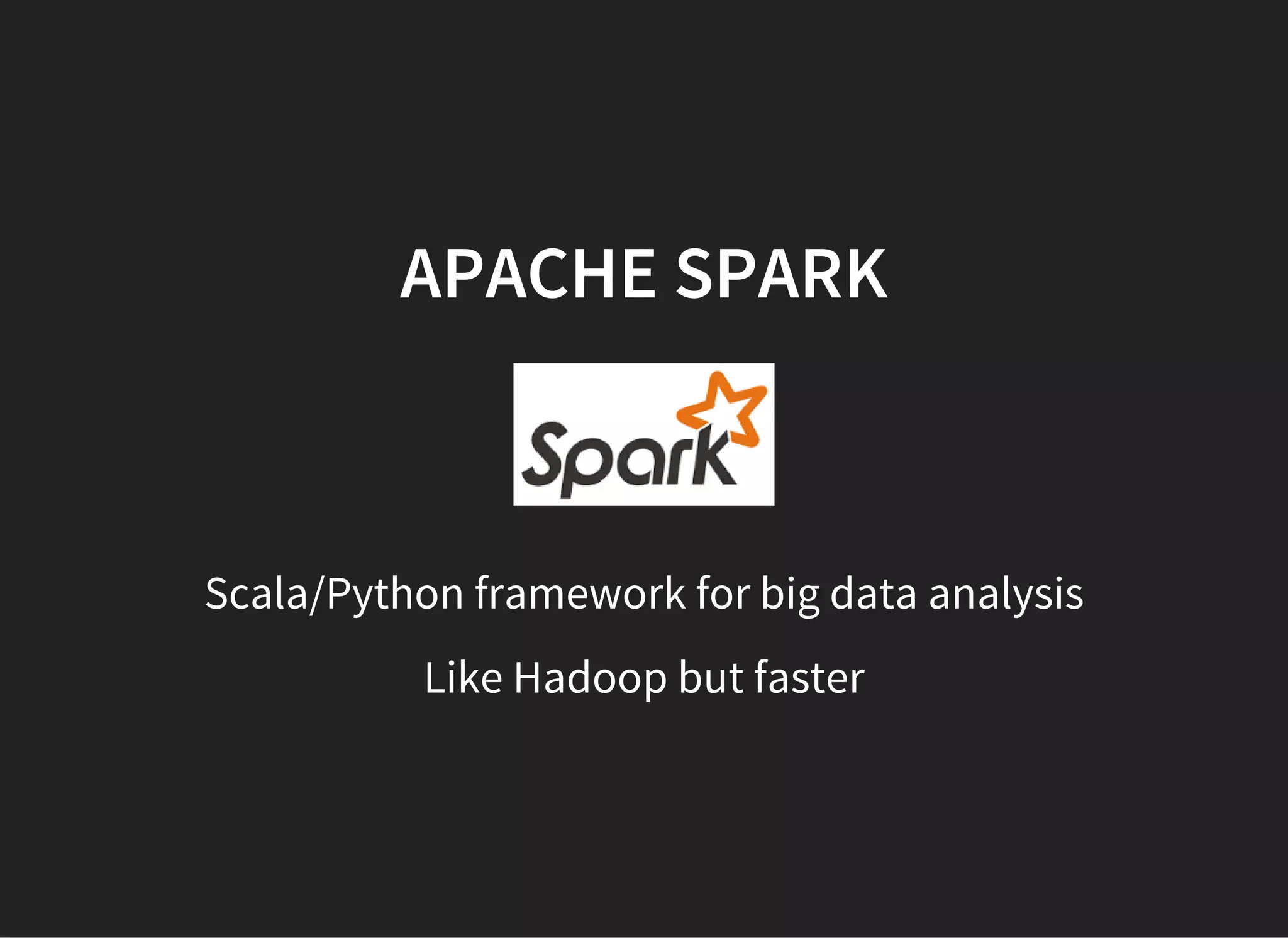 APACHE SPARK
Scala/Python framework for big data analysis
Like Hadoop but faster
 