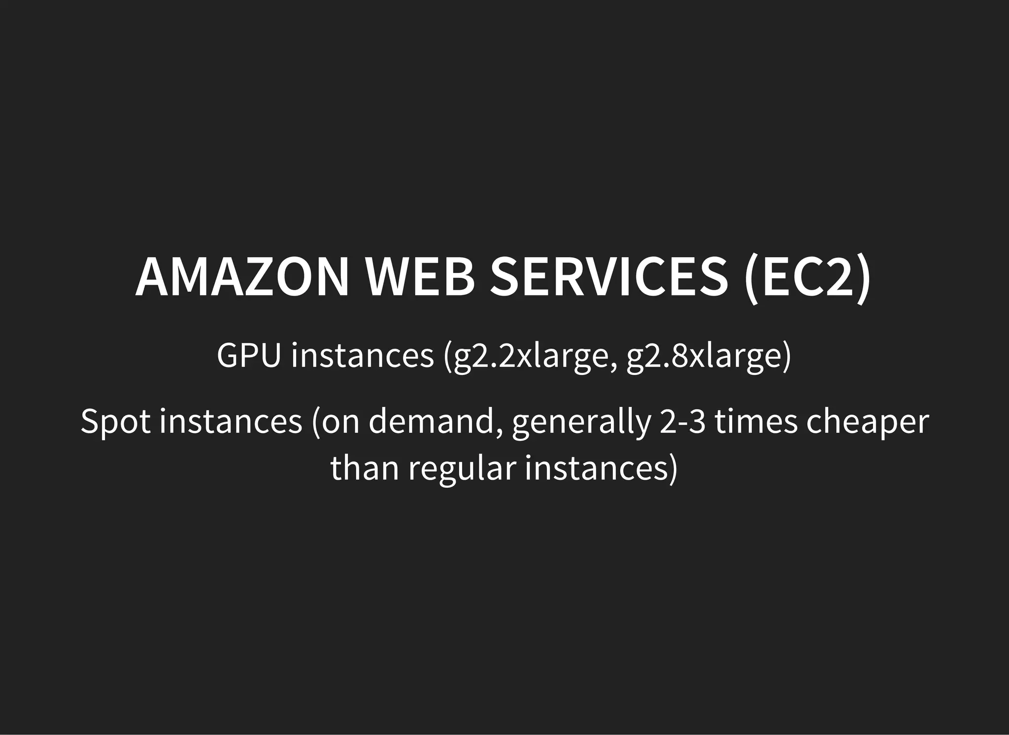 AMAZON WEB SERVICES (EC2)
GPU instances (g2.2xlarge, g2.8xlarge)
Spot instances (on demand, generally 2-3 times cheaper
than regular instances)
 