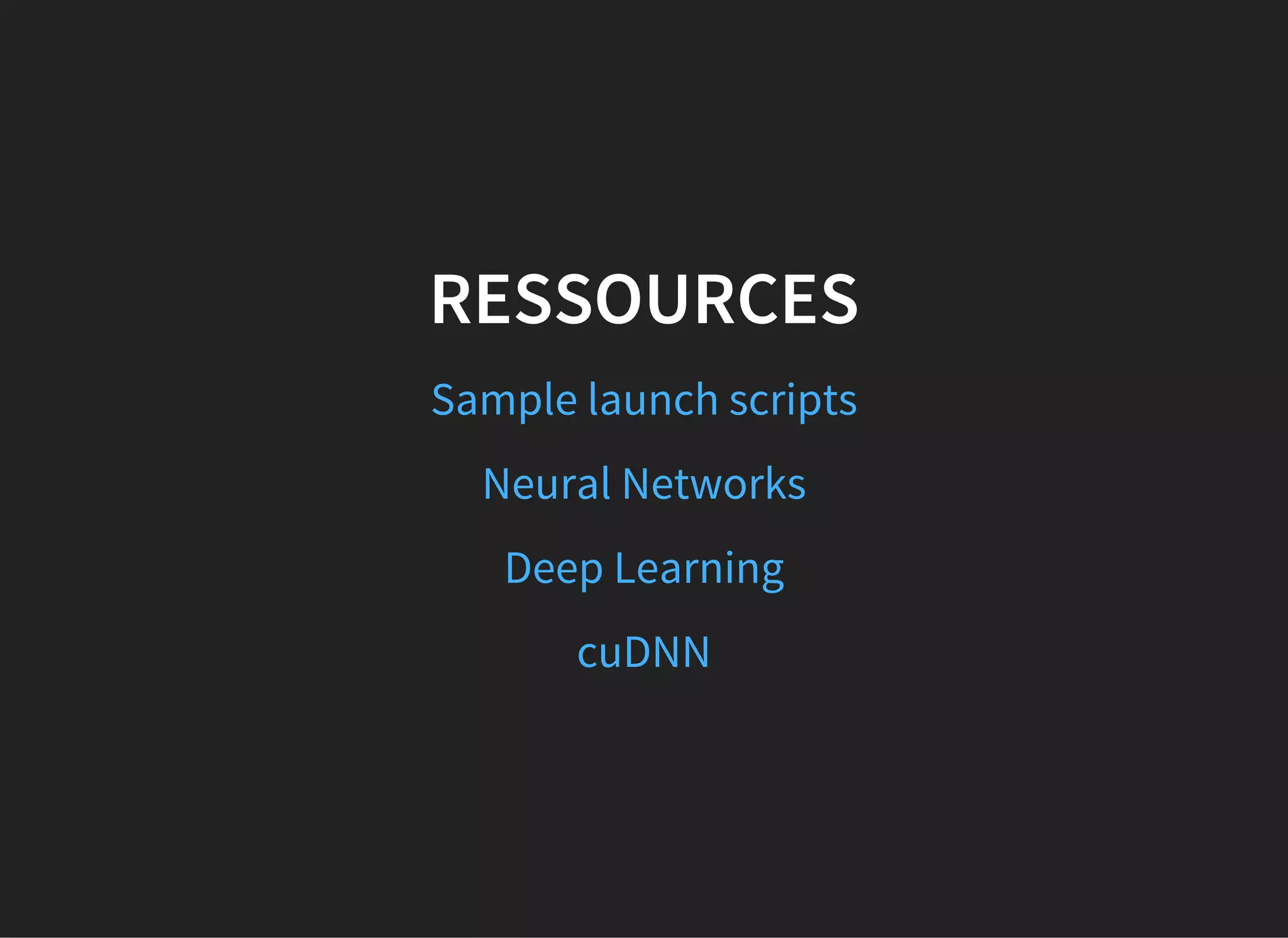 RESSOURCES
Sample launch scripts
Neural Networks
Deep Learning
cuDNN
 