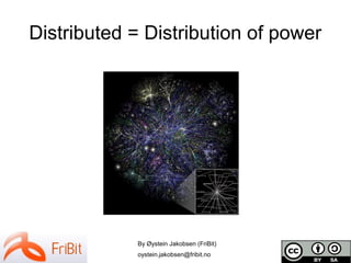 By Øystein Jakobsen (FriBit)
oystein.jakobsen@fribit.no
Distributed = Distribution of power
 