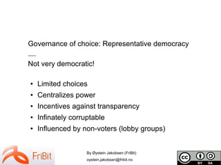 By Øystein Jakobsen (FriBit)
oystein.jakobsen@fribit.no
Governance of choice: Representative democracy
....
Not very democ...