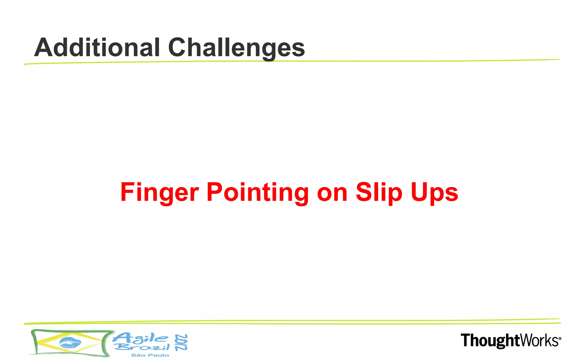 Additional Challenges




      Finger Pointing on Slip Ups
 